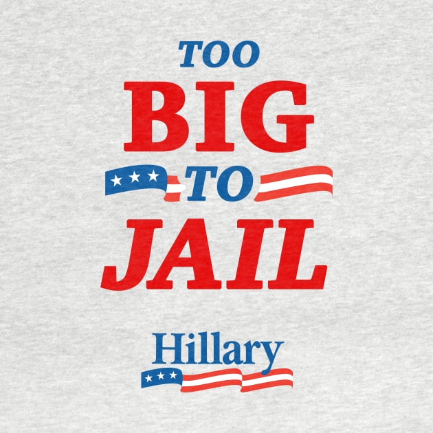 Too Big To Jail Hillary Clinton 2016 by dumbshirts